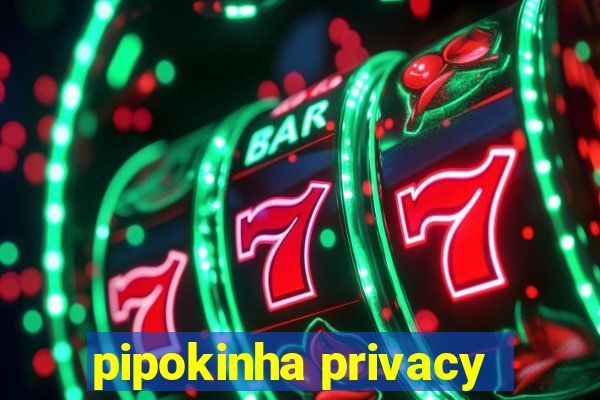 pipokinha privacy